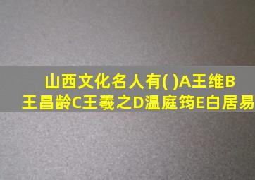 山西文化名人有( )A王维B王昌龄C王羲之D温庭筠E白居易